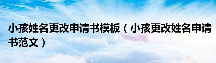 小孩姓名更改申请书模板（小孩更改姓名申请书范文）