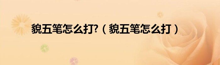 貌五笔怎么打?（貌五笔怎么打）