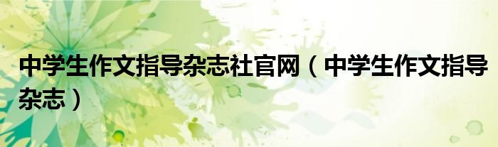 中学生作文指导杂志社官网（中学生作文指导杂志）