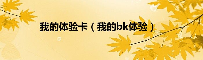 我的体验卡（我的bk体验）