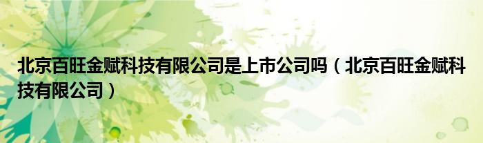北京百旺金赋科技有限公司是上市公司吗（北京百旺金赋科技有限公司）