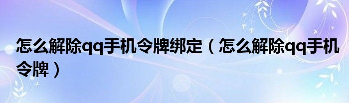 怎么解除qq手机令牌绑定（怎么解除qq手机令牌）