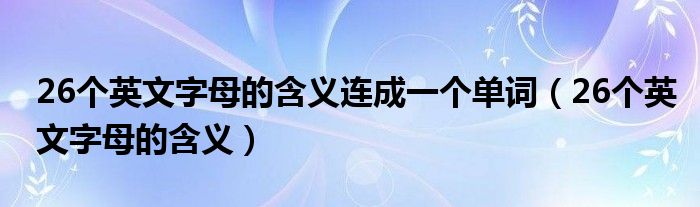 26个英文字母的含义连成一个单词（26个英文字母的含义）
