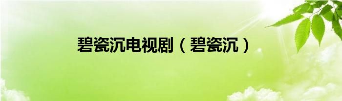 碧瓷沉电视剧（碧瓷沉）