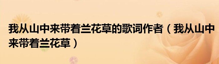 我从山中来带着兰花草的歌词作者（我从山中来带着兰花草）