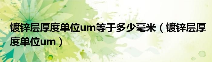 镀锌层厚度单位um等于多少毫米（镀锌层厚度单位um）