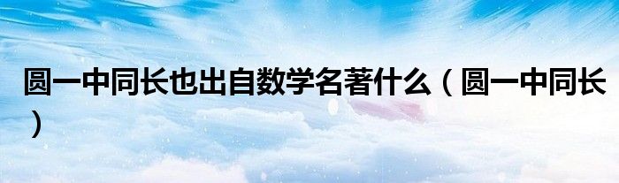 圆一中同长也出自数学名著什么（圆一中同长）