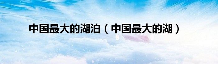 中国最大的湖泊（中国最大的湖）