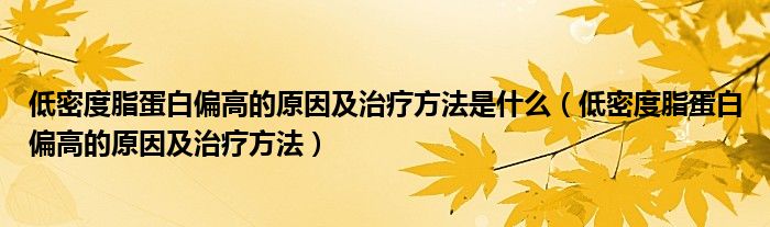 低密度脂蛋白偏高的原因及治疗方法是什么（低密度脂蛋白偏高的原因及治疗方法）