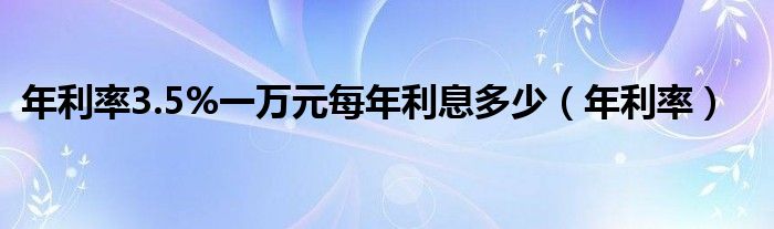 年利率3.5%一万元每年利息多少（年利率）