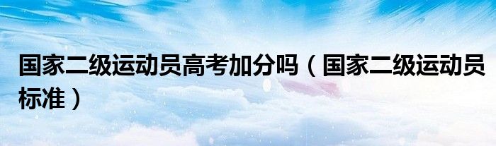 国家二级运动员高考加分吗（国家二级运动员标准）