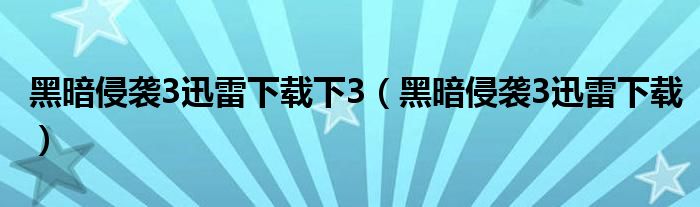 黑暗侵袭3迅雷下载下3（黑暗侵袭3迅雷下载）