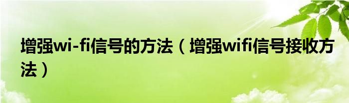 增强wi-fi信号的方法（增强wifi信号接收方法）