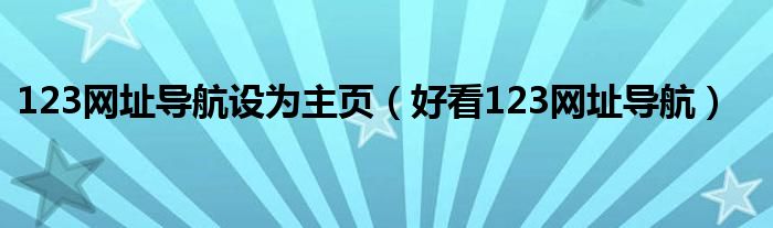 123网址导航设为主页（好看123网址导航）