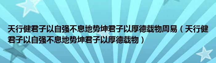 天行健君子以自强不息地势坤君子以厚德载物周易（天行健君子以自强不息地势坤君子以厚德载物）