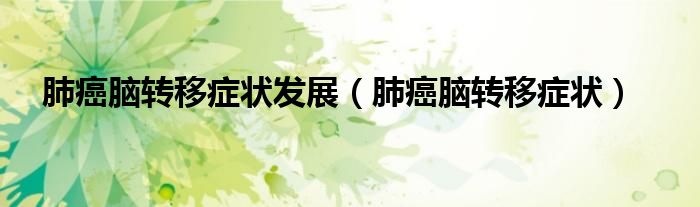 肺癌脑转移症状发展（肺癌脑转移症状）