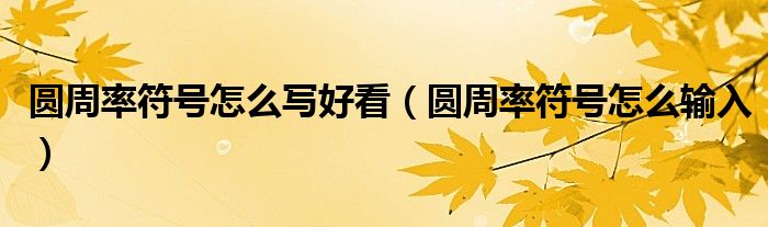 圆周率符号怎么写好看（圆周率符号怎么输入）