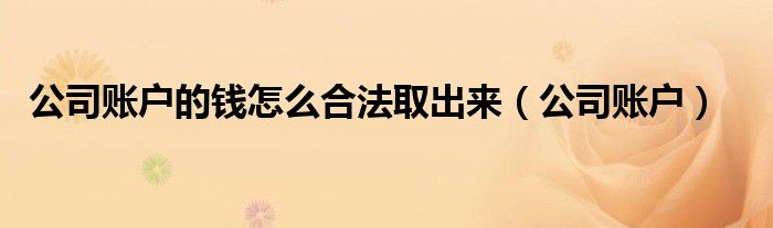 公司账户的钱怎么合法取出来（公司账户）