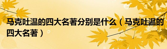 马克吐温的四大名著分别是什么（马克吐温的四大名著）