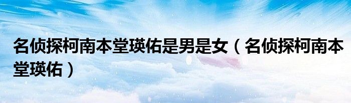 名侦探柯南本堂瑛佑是男是女（名侦探柯南本堂瑛佑）