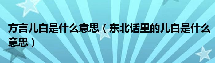 方言儿白是什么意思（东北话里的儿白是什么意思）