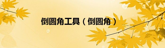 倒圆角工具（倒圆角）