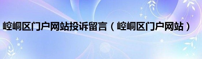 崆峒区门户网站投诉留言（崆峒区门户网站）