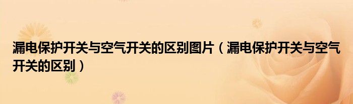 漏电保护开关与空气开关的区别图片（漏电保护开关与空气开关的区别）