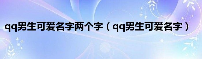 qq男生可爱名字两个字（qq男生可爱名字）