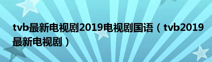 tvb最新电视剧2019电视剧国语（tvb2019最新电视剧）