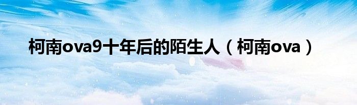 柯南ova9十年后的陌生人（柯南ova）