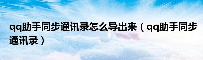 qq助手同步通讯录怎么导出来（qq助手同步通讯录）