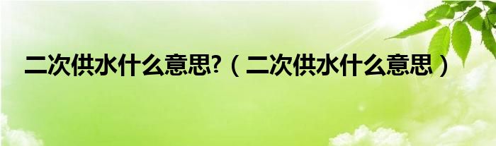 二次供水什么意思?（二次供水什么意思）