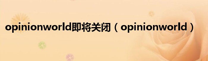 opinionworld即将关闭（opinionworld）