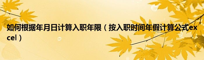 如何根据年月日计算入职年限（按入职时间年假计算公式excel）