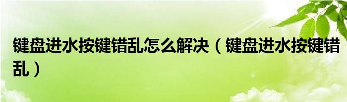 键盘进水按键错乱怎么解决（键盘进水按键错乱）