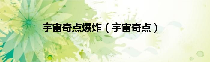 宇宙奇点爆炸（宇宙奇点）