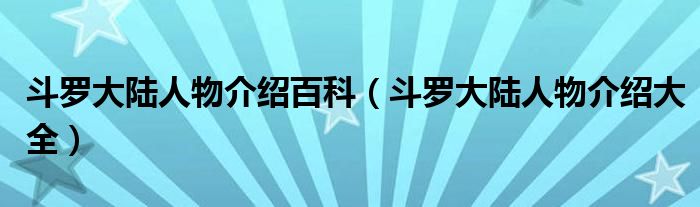 斗罗大陆人物介绍百科（斗罗大陆人物介绍大全）