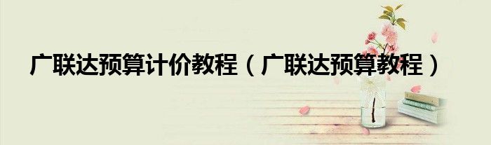 广联达预算计价教程（广联达预算教程）