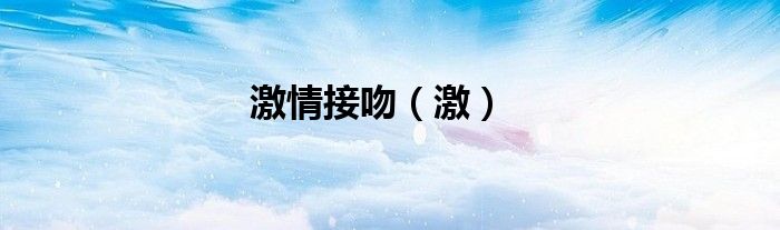激情接吻（激）