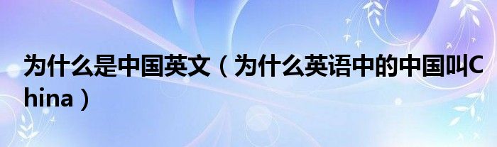 为什么是中国英文（为什么英语中的中国叫China）