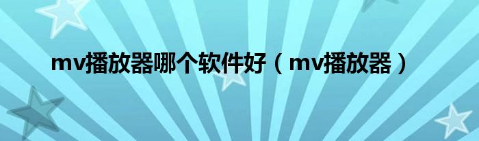 mv播放器哪个软件好（mv播放器）