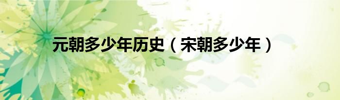 元朝多少年历史（宋朝多少年）