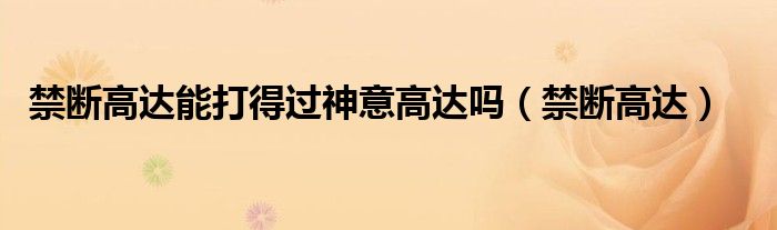 禁断高达能打得过神意高达吗（禁断高达）