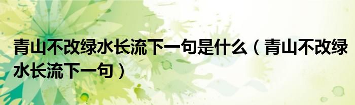 青山不改绿水长流下一句是什么（青山不改绿水长流下一句）