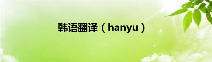 韩语翻译（hanyu）
