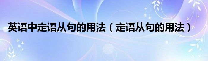 英语中定语从句的用法（定语从句的用法）