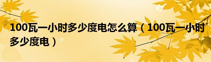 100瓦一小时多少度电怎么算（100瓦一小时多少度电）