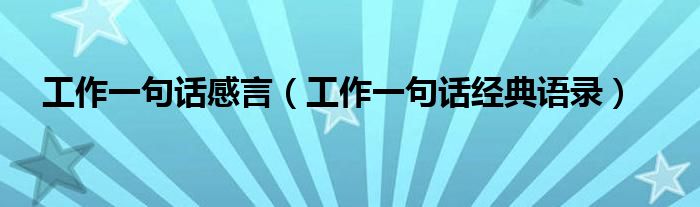 工作一句话感言（工作一句话经典语录）