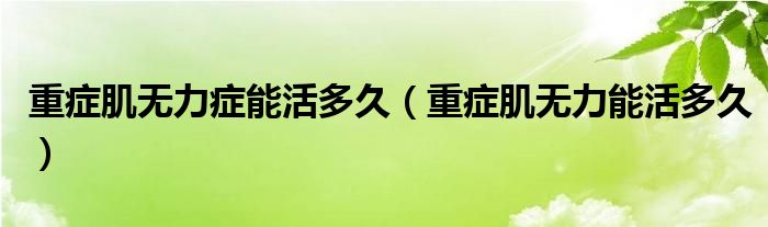 重症肌无力症能活多久（重症肌无力能活多久）